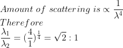 \\Amount \ of\ scattering \ is \propto\frac{1}{\lambda^4}\\Therefore\ \\\frac{\lambda_1}{\lambda_2}=(\frac{4}{1})^{\frac{1}{4}}=\sqrt{2}:1