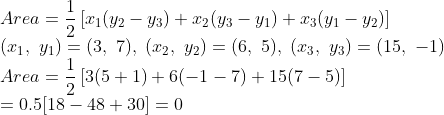 \\Area = \frac{1}{2}\left [ x_{1}(y_{2}-y_{3})+x_{2}(y_{3}-y_{1})+x_{3}(y_{1}-y_{2}) \right ] \\(x_1,\ y_1)=(3,\ 7),\ (x_2,\ y_2)=(6,\ 5),\ (x_3,\ y_3)=(15,\ -1) \\Area= \frac{1}{2}\left [ 3(5+1)+6(-1-7)+15(7-5) \right ] \\=0.5[18-48+30]=0