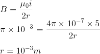 \\B=\frac{\mu_0i}{2r}\\\pi\times10^{-3}=\frac{4\pi\times10^{-7}\times5}{2r}\\\\r=10^{-3}m
