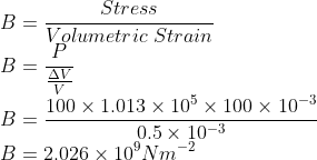 \\B=\frac{Stress}{Volumetric\ Strain}\\ B=\frac{P}{\frac{\Delta V}{V}}\\ B=\frac{100\times 1.013\times 10^{5}\times 100\times 10^{-3}}{0.5\times 10^{-3}}\\ B=2.026\times 10^{9}Nm^{-2}