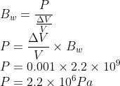 \\B_{w}=\frac{P}{\frac{\Delta V}{V}}\\ P=\frac{\Delta V}{V}\times B_{w}\\ P=0.001\times 2.2\times 10^{9}\\ P=2.2\times 10^{6}Pa