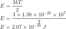 \\E=\frac{3kT}{2}\\ E=\frac{3\times 1.38\times 10^{-23}\times10^{7}}{2}\\ E=2.07\times 10^{-16}\ J