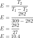 \\E=\frac{T_{2}}{T_{1}-T_{2}}\\ E=\frac{282}{309-282}\\ E=\frac{282}{27}\\ E=10.4