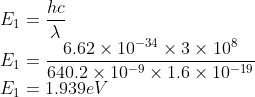 \\E_{1}=\frac{hc}{\lambda }\\ E_{1}=\frac{6.62\times 10^{-34}\times 3\times 10^{8}}{640.2\times 10^{-9}\times 1.6\times 10^{-19}}\\ E_{1}=1.939eV
