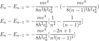 \\E_{n}-E_{n-1}=-\frac{me^{4}}{8n^{2}h^{2} \epsilon_{0}^{2} }-(-\frac{me^{4}}{8(n-1)^{2}h^{2} \epsilon_{0}^{2} })\\ \\E_{n}-E_{n-1}=-\frac{me^{4}}{8h^{2} \epsilon_{0}^{2} }[\frac{1}{n^{2}}-\frac{1}{(n-1)^{2}}]\\E_{n}-E_{n-1}=-\frac{me^{4}}{8h^{2} \epsilon_{0}^{2} }[\frac{-2n+1}{n^{2}(n-1)^{2}}]