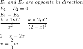 \\E_1\ and \ E_2 \ are \ opposite \ in\ direction\\E_1-E_2=0\\E_1=E_2\\\frac{k\times1\mu C}{x^2}=\frac{k\times2\mu C}{(2-x)^2}\\\\2-x=2x\\x=\frac{2}{3}m