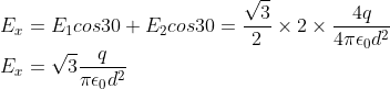 \\E_x=E_1 cos30+E_2cos30=\frac{\sqrt{3}}{2}\times2\times\frac{4q}{4\pi\epsilon_0d^2}\\E_x=\sqrt{3}\frac{q}{\pi\epsilon_0d^2}