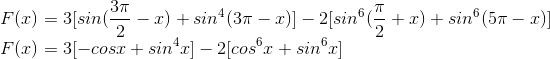 \\F(x)=3[sin(\frac{3\pi }{2}-x)+sin^{4}(3\pi -x)]-2[sin^{6}(\frac{\pi }{2}+x)+sin^{6}(5\pi -x)]\\ F(x)=3[-cosx+sin^{4}x]-2[cos^{6}x+sin^{6}x]