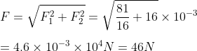 \\F=\sqrt{F_1^2+F_2^2}=\sqrt{\frac{81}{16}+16}\times10^{-3}\\\\=4.6\times10^{-3}\times10^{4}N=46N