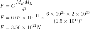 \F=GfracM_EM_Ed^2\ F=6.67	imes 10^-11	imes frac6	imes 10^24	imes 2	imes 10^30(1.5	imes 10^11)^2\ F=3.56	imes 10^22N