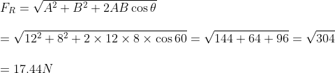 \\F_R = \sqrt{A ^2 + B ^ 2 + 2 AB \cos \theta }\\\\= \sqrt{12 ^2 + 8 ^ 2 + 2\times12\times8\times \cos60 }=\sqrt{144+64+96}=\sqrt{304}\\\\=17.44N