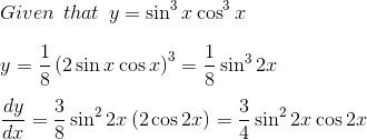 \\Given\: \: that \: \: y=\sin ^{3}x\cos ^{3}x \\ \\ y=\frac{1}{8} \left( 2\sin x\cos x \right) ^{3}=\frac{1}{8}\sin ^{3}2x \\ \\ \frac{dy}{dx}=\frac{3}{8}\sin ^{2}2x \left( 2\cos 2x \right) =\frac{3}{4}\sin ^{2}2x\cos 2x \\ \\