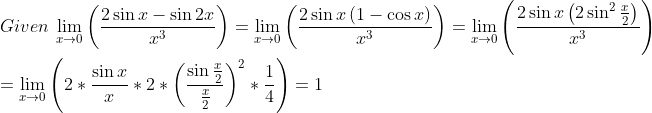 \\Given~\mathop{\lim }_{x \rightarrow 0} \left( \frac{2\sin x-\sin 2x}{x^{3}} \right) =\mathop{\lim }_{x \rightarrow 0} \left( \frac{2\sin x \left( 1-\cos x \right) }{x^{3}} \right) =\mathop{\lim }_{x \rightarrow 0} \left( \frac{2\sin x \left( 2\sin ^{2}\frac{x}{2} \right) }{x^{3}} \right) \\ \\ =\mathop{\lim }_{x \rightarrow 0} \left( 2 *\frac{\sin x}{x} *2 * \left( \frac{\sin \frac{x}{2}}{\frac{x}{2}} \right) ^{2} *\frac{1}{4} \right) =1 \\ \\