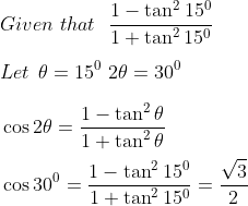 \\Given~that~~\frac{1 - \tan ^{2}15^{0}}{1+\tan ^{2}15^{0}}~~~~ \\\\ Let \: \: \theta =15^{0}~ 2 \theta =30^{0}~~ \\\\ ~ \cos2 \theta =\frac{1 - \tan ^{2} \theta }{1+\tan ^{2} \theta }~~ \\\\ ~\cos 30^{0}=\frac{1 - \tan ^{2}15^{0}}{1+\tan ^{2}15^{0}}=\frac{\sqrt {3}}{2} \\\\