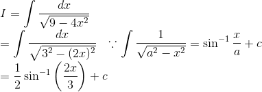 \\I = \int \frac{d x}{\sqrt{9-4 x^{2}}} \\ =\int \frac{d x}{\sqrt{3^{2}-(2 x)^{2}}} \ \ \because \int \frac{1}{\sqrt{a^2-x^2}}= \sin^{-1}\frac{x}{a}+c \\ = \frac{1}{2} \sin ^{-1}\left(\frac{2 x}{3}\right)+c