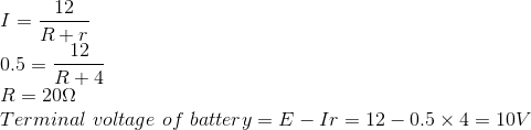 \\I=\frac{12}{R+r}\\0.5=\frac{12}{R+4}\\R=20\Omega\\Terminal \ voltage \ of\ battery=E-Ir=12-0.5\times4=10V