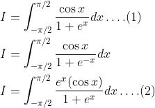 \\I=\int_{-\pi / 2}^{\pi / 2} \frac{\cos x}{1+e^{x}} d x \ldots .(1) \\ \\I=\int_{-\pi / 2}^{\pi / 2} \frac{\cos x}{1+e^{-x}} d x \\ \\I=\int_{-\pi / 2}^{\pi / 2} \frac{e^{x}(\cos x)}{1+e^{x}} d x \ldots .(2)