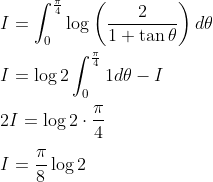 \\I=\int_{0}^{\frac{\pi}{4}} \log \left(\frac{2}{1+\tan \theta}\right) d \theta \\\\ I =\log 2 \int_{0}^{\frac{\pi}{4}} 1 d \theta- I \\\\ 2I=\log 2 \cdot \frac{\pi}{4} \\\\ I =\frac{\pi}{8} \log 2