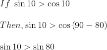 \\If\ \sin 10>\cos 10 \\\\ Then, \sin 10>\cos \left( 90 - 80 \right) \\\\ \sin 10>\sin 80