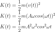 \\K(t)=\frac{1}{2}m(v(t))^{2}\\ K(t)=\frac{1}{2}m(A\omega cos(\omega t))^{2}\\ K(t)=\frac{1}{2}mA^{2}\omega ^{2}cos^{2}\omega t
