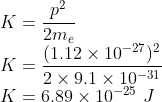 \\K=\frac{p^{2}}{2m_{e}}\\ K=\frac{(1.12\times 10^{-27})^{2}}{2\times 9.1\times 10^{-31}}\\ K=6.89\times 10^{-25}\ J