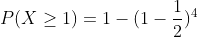 \\P(X \geq 1) = 1 - (1-\frac{1}{2})^4
