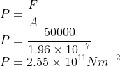 \\P=\frac{F}{A}\\ P=\frac{50000}{1.96\times 10^{-7}}\\ P=2.55\times 10^{11}Nm^{-2}