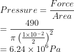 \\Pressure=\frac{Force}{Area}\\ =\frac{490}{\pi \left ( \frac{1\times 10^{-2}}{2} \right )^{2}}\\ =6.24\times 10^{6}Pa