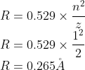 \\R=0.529\times \frac{n^{^{2}}}{z}\\ R=0.529\times \frac{1^{2}}{2}\\ R=0.265\AA