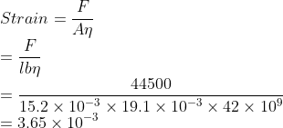\\Strain=\frac{F}{A\eta }\\ =\frac{F}{lb\eta }\\ =\frac{44500}{15.2\times 10^{-3}\times 19.1\times 10^{-3}\times 42\times 10^{9}}\\ =3.65\times 10^{-3}