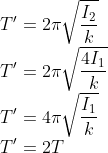 \\T'=2\pi \sqrt{\frac{I_{2}}{k}}\\ T'=2\pi \sqrt{\frac{4I_{1}}{k}}\\ T'=4\pi \sqrt{\frac{I_{1}}{k}}\\ T'=2T