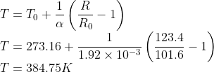 \\T=T_{0}+\frac{1}{\alpha }\left ( \frac{R}{R_{0}}-1 \right )\\ T=273.16+\frac{1}{1.92\times 10^{-3}}\left ( \frac{123.4}{101.6}-1 \right )\\ T=384.75K