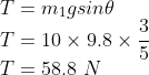 \\T=m_{1}g sin\theta \\ T=10\times 9.8\times \frac{3}{5}\\ T=58.8\ N