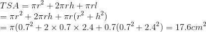 \\TSA=\pi r^2+2\pi r h+\pi rl\\=\pi r^2+2\pi r h+\pi r(r^2+h^2)\ \\=\pi(0.7^2+2\times0.7\times2.4+0.7(0.7^2+2.4^2)=17.6cm^2