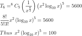 \\T_{6}=^{8}C_{5}\left ( \frac{1}{x^{\frac{8}{3}}} \right )\left ( x^{2}\log_{10}x \right )^{5}=5600\\*\\\frac{8!}{5!3!}x^{2}\left ( \log_{10}x \right )^{5}=5600\\*\\ Thus\: \: x^{2}\left ( \log_{10}x \right )^{5}=100
