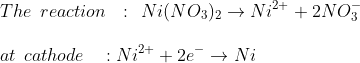 \\The \:\:reaction \:\:\::\:\:Ni(NO_{3})_{2}\rightarrow Ni^{2+}+2NO_{3}^{-}\\\\\:at\:\:cathode\:\:\:\::Ni^{2+}+2e^{-}\rightarrow Ni