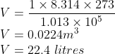 \\V=\frac{1\times 8.314\times 273}{1.013\times 10^{5}}\\ V=0.0224 m^{3}\\ V=22.4\ litres