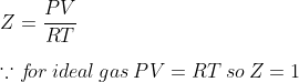 \\Z= \frac{PV}{RT}\: \:\\*\\ \because f\! or\: ideal \: gas \: PV= RT\: so\: Z=1