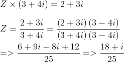\\Z\times \left ( 3+4i \right )=2+3i\\*\\*Z=\frac{2+3i}{3+4i}=\frac{\left (2+3i \right )\left ( 3-4i \right )}{\left (3+4i \right )\left ( 3-4i \right )}\\*\\*= > \frac{6+9i-8i+12}{25}= > \frac{18+i}{25}