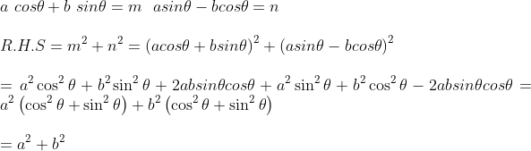 \\a~cos \theta +b~sin \theta =m~~ a sin \theta - b cos \theta =n \\\\ ~ R.H.S=m^{2}+n^{2}= \left( a cos \theta +b sin \theta \right) ^{2}+ \left( a sin \theta - b cos \theta \right) ^{2}~ \\\\ =a^{2}\cos ^{2} \theta +b^{2}\sin ^{2} \theta +2ab sin \theta cos \theta +a^{2}\sin ^{2} \theta +b^{2}\cos ^{2} \theta - 2ab sin \theta cos \theta =a^{2} \left( \cos ^{2} \theta +\sin ^{2} \theta \right) +b^{2} \left( \cos ^{2} \theta +\sin ^{2} \theta \right) \\\\ =a^{2}+b^{2}~ \\\\
