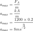 \\a_{max}=\frac{F_{A}}{m}\\ a_{max}=\frac{kA}{m}\\ a_{max}=\frac{1200\times 0.2}{3} \\a_{max}=8ms^{-2}
