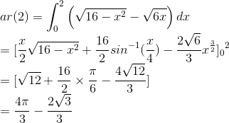 \\ar(2)=\int_{0}^{2}\left ( \sqrt{16-x^{2}}-\sqrt{6x} \right )dx\\ =[ \frac{x}{2}\sqrt{16-x^{2}}+\frac{16}{2}sin^{-1}(\frac{x}{4})-\frac{2\sqrt{6}}{3}x^{\frac{3}{2}} ]{_{0}}^{2}\\ =[\sqrt{12}+\frac{16}{2}\times \frac{\pi }{6}-\frac{4\sqrt{12}}{3}]\\ =\frac{4\pi }{3}-\frac{2\sqrt{3}}{3}