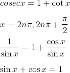 \\cosec x=1+\cot x~ \\\\ x=2n \pi ,2n \pi +\frac{ \pi }{2} \\\\ \frac{1}{\sin x}=1+\frac{\cos x}{\sin x} \\\\ \sin x+\cos x=1 \\\\