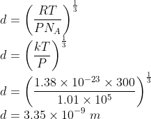 \\d=\left ( \frac{RT}{PN_{A}} \right )^{\frac{1}{3}}\\ d=\left ( \frac{kT}{P} \right )^{\frac{1}{3}}\\ d=\left ( \frac{1.38\times 10^{-23}\times 300}{1.01\times 10^{5}} \right )^{\frac{1}{3}}\\ d=3.35\times 10^{-9}\ m