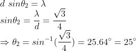 \\d\ sin\theta_2=\lambda\\sin\theta_2=\frac{\lambda}{d}=\frac{\sqrt{3}}{4}\\\Rightarrow \theta_2=sin^{-1}(\frac{\sqrt{3}}{4})=25.64^\circ=25^\circ