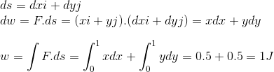 \\ds=dxi+dyj \\dw=F.ds=(xi+yj).(dxi+dyj)=xdx+ydy \\\\w=\int F.ds=\int_{0}^{1}xdx+\int_{0}^{1}ydy=0.5+0.5=1J