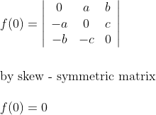 \\f(0)=\left|\begin{array}{ccc}0 & a & b \\ -a & 0 & c \\ -b & -c & 0\end{array}\right|\\\\\\ \text{by skew - symmetric matrix}\\\\ f(0)=0