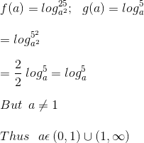 \\f(a)=log_{a^{2}}^{25};\ \ g(a)=log_{a}^{5}\\*\\*=log_{a^{2}}^{5^{2}}\\*\\=\frac{2}{2}\: log_{a}^{5}=log_{a}^{5}\\*\\* But\: \: a\neq 1\\*\\*Thus\: \: \: a\epsilon \left ( 0,1 \right )\cup \left ( 1,\infty \right )