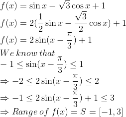 \\f(x)=\sin x-\sqrt3\cos x+1\\ f(x)=2(\frac{1}{2}\sin x-\frac{\sqrt3}{2}\cos x)+1\\ f(x)=2\sin(x-\frac{\pi}{3})+1\\ We\:know\:that\:\\ -1\leq \sin(x-\frac{\pi}{3})\leq 1\\ \Rightarrow -2\leq 2\sin(x-\frac{\pi}{3})\leq 2\\ \Rightarrow -1\leq 2\sin(x-\frac{\pi}{3})+1\leq 3\\ \Rightarrow Range\:of\:f(x)=S=[-1,3]