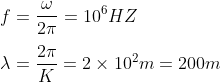 \\f=\frac{\omega}{2\pi }=10^{6}HZ \\*\\ \lambda =\frac{2\pi }{K}=2\times 10^{2}m=200m